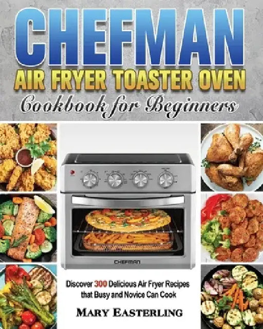 Chefman Air Fryer Toaster Oven Cookbook for Beginners by Mary Easterling