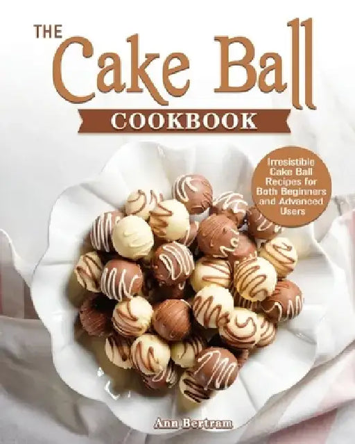The Cake Ball Cookbook by Ann Bertram