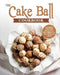 The Cake Ball Cookbook by Ann Bertram