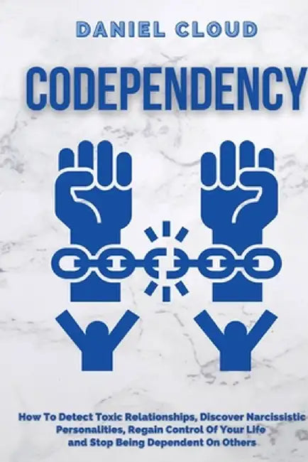 Codependency: : How to Detect Toxic Relationship, Discover Narcissistic Personalities, Regain Control of Your Life and Stopping Bein by Daniel Cloud