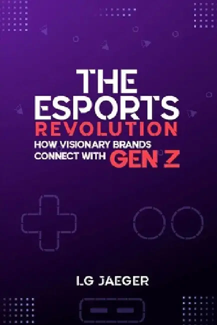 THE eSports REVOLUTION - How Visionary Brands Connect with Gen Z by Lg Jaeger