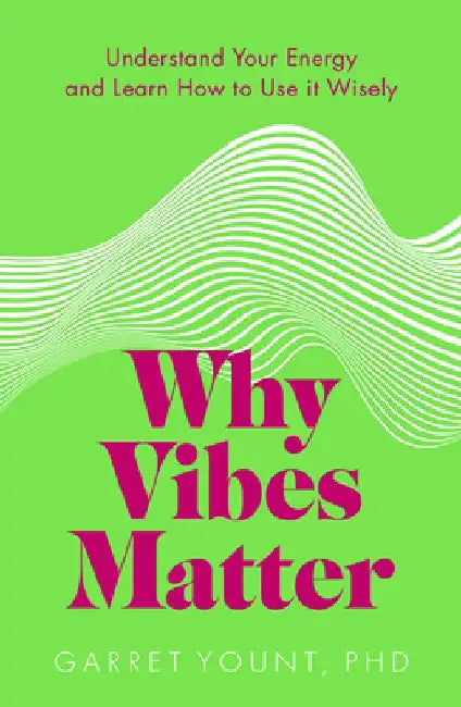 Why Vibes Matter: Discover the Science Behind How Your Energy Works by Garret Yount