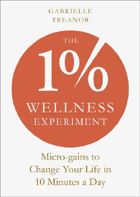 The 1% Wellness Experiment: Micro-Gains to Change Your Life in 10 Minutes a Day by Gabrielle Treanor