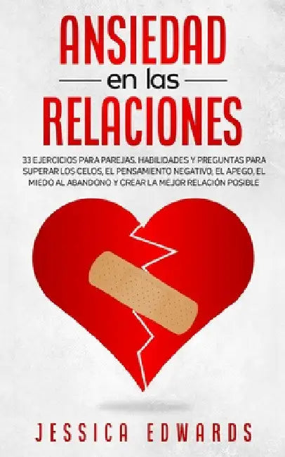 Ansiedad en las Relaciones: 33 Ejercicios para Parejas. Habilidades y Preguntas para Superar los Celos, el Pensamiento Negativo, el Apego, el Miedo al by Jessica Edwards