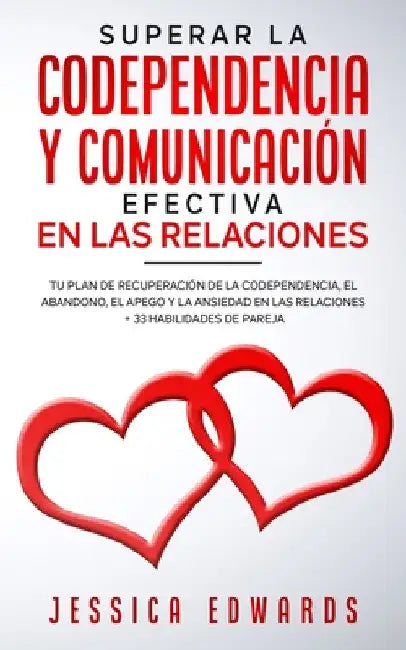 Superar la Codependencia y Comunicación Efectiva en las Relaciones: Tu plan de Recuperación de la Codependencia, el Abandono, el Apego y la Ansiedad e by Jessica Edwards