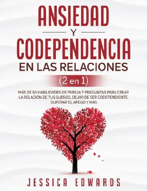 Ansiedad y Codependencia En Las Relaciones (2 En 1): Más De 50 Habilidades De Pareja y Preguntas Para Crear La Relación De Tus Sueños, Dejar De Ser Co by Jessica Edwards