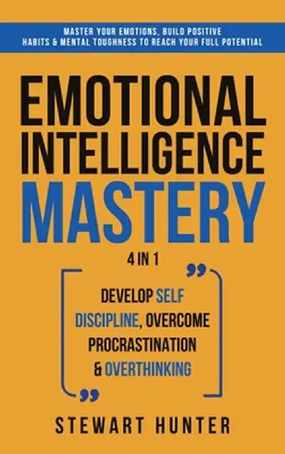 Emotional Intelligence Mastery: Master Your Emotions, Build Positive Habits & Mental Toughness To Reach Your Full Potential by Stewart Hunter