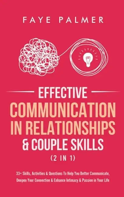 Effective Communication In Relationships & Couple Skills (2 in 1): 33+ Skills, Activities & Questions To Help You Better Communicate, Deepen Your Conn by Faye Palmer
