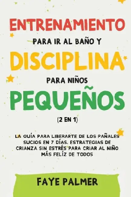 Crianza Positiva y Disciplina Libre de Culpa (2 en 1): Cómo criar a un niño felíz y Emocionalmente Saludable, usando estrategias probadas, amor incond by Faye Palmer