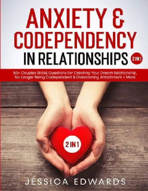 Anxiety& Codependency In Relationships (2 in 1): 50+ Couples Skills& Questions For Creating Your Dream Relationship, No Longer Being Codependent& Over by Jessica Edwards