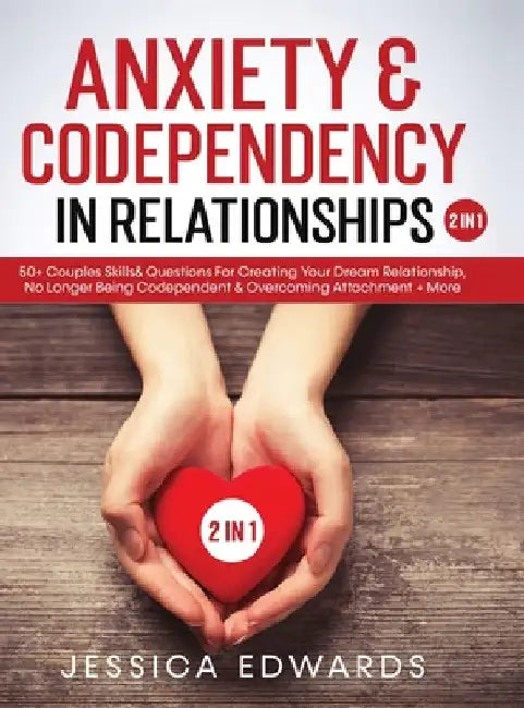 Anxiety& Codependency In Relationships (2 in 1): 50+ Couples Skills& Questions For Creating Your Dream Relationship, No Longer Being Codependent& Over by Jessica Edwards