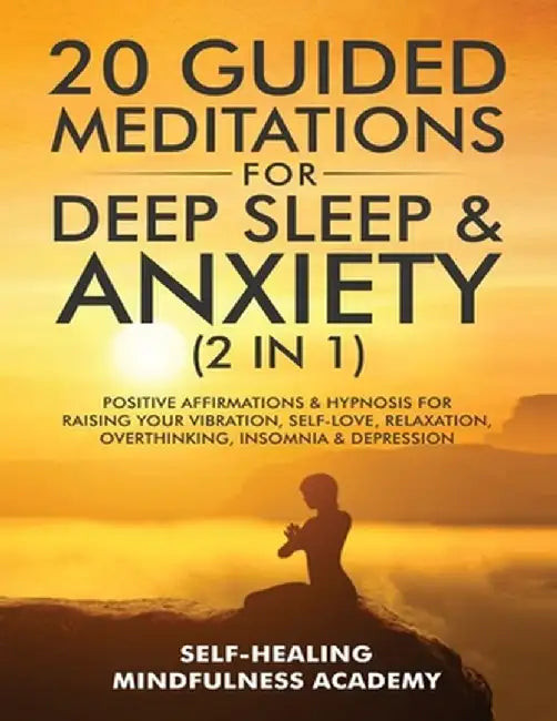 20 Guided Meditations For Deep Sleep & Anxiety (2 in 1): Positive Affirmations & Hypnosis For Raising Your Vibration, Self-Love, Relaxation, Overthink by Self-Healing Mindfulness Academy
