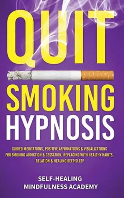 Quit Smoking Hypnosis: Guided Meditations, Positive Affirmations & Visualizations For Smoking Addiction & Cessation, Replacing With Healthy H by Self-Healing Mindfulness Academy