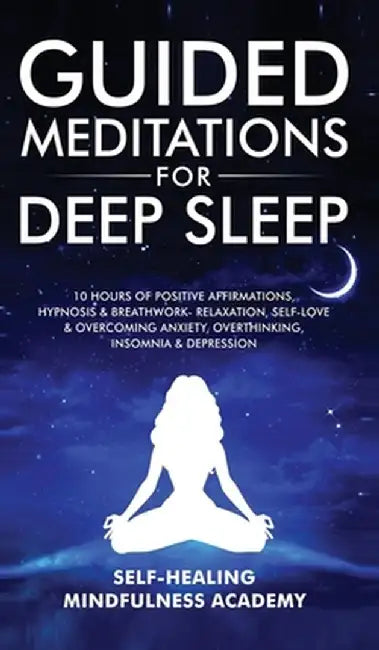 Guided Meditations For Deep Sleep: 10 Hours Of Positive Affirmations, Hypnosis& Breathwork- Relaxation, Self-Love & Overcoming Anxiety, Overthinking, by Self-Healing Mindfulness Academy