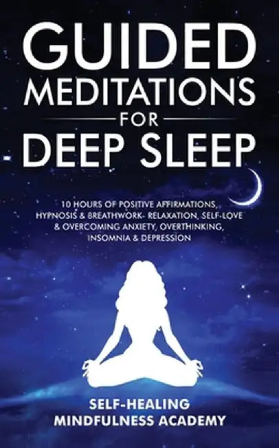 Guided Meditations For Deep Sleep: 10 Hours Of Positive Affirmations, Hypnosis& Breathwork- Relaxation, Self-Love & Overcoming Anxiety, Overthinking, by Self-Healing Mindfulness Academy