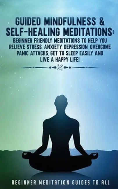Guided Mindfulness & Self-Healing Meditations: Beginner Friendly Meditations to Help You Relieve Stress, Anxiety, Depression, Overcome Panic Attacks, by Meditation Made Effortless