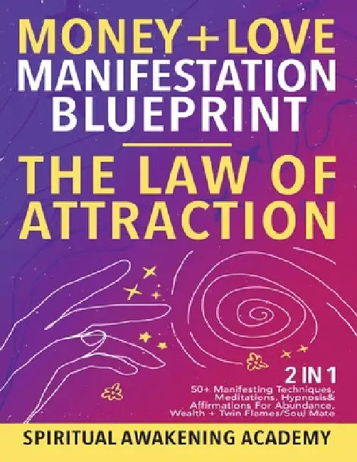 Money + Love Manifestation Blueprint- The Law Of Attraction (2 in 1): 50+ Manifesting Techniques, Meditations, Hypnosis& Affirmations For Abundance, W by Spiritual Awakening Academy