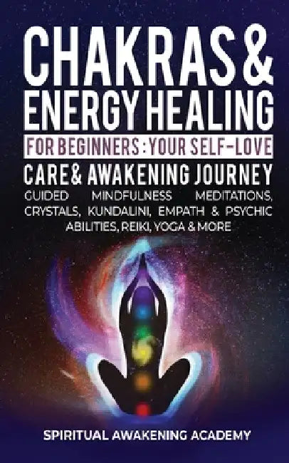 Chakras & Energy Healing For Beginners: Your Self-Love, Care & Awakening Journey - Guided Mindfulness Meditations, Crystals, Kundalini, Empath & Psych by Spiritual Awakening Academy