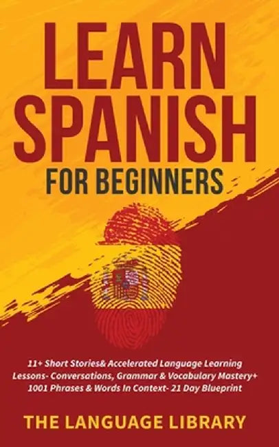 Learn Spanish For Beginners: 11+ Short Stories& Accelerated Language Learning Lessons- Conversations, Grammar& Vocabulary Mastery+ 1001 Phrases& Wo by The Language Library