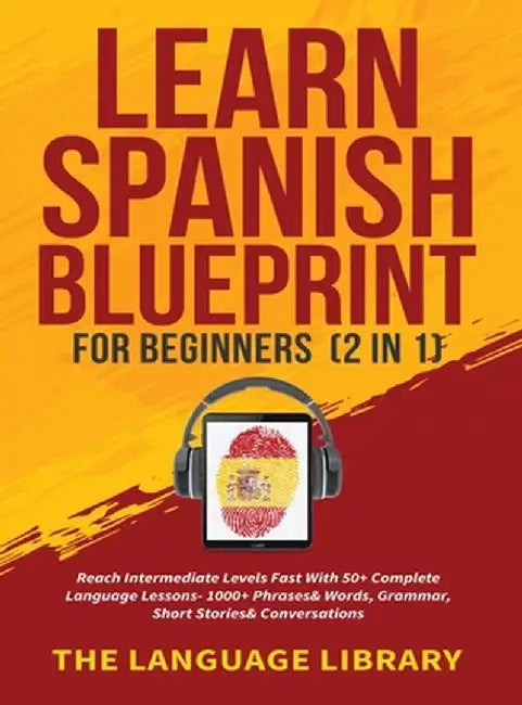 Learn Spanish Blueprint For Beginners (2 in 1): Reach Intermediate Levels Fast With 50+ Complete Language Lessons- 1000+ Phrases& Words, Grammar, Shor by The Language Library