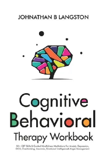 Cognitive Behavioral Therapy Workbook: 50+ CBT Skills & Guided Mindfulness Meditations For Anxiety, Depression, OCD, Overthinking, Insomnia, Emotional by Johnathan B. Langston
