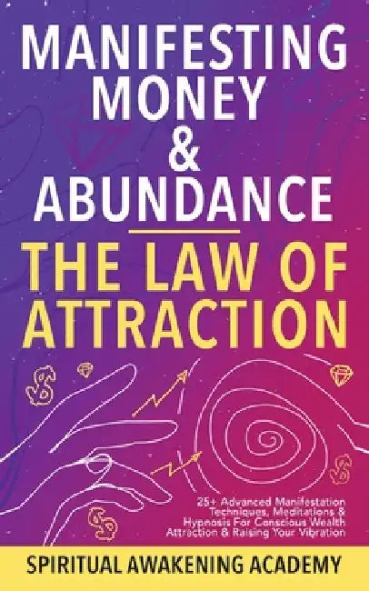 Manifesting Money & Abundance Blueprint - The Law Of Attraction: 25+ Advanced Manifestation Techniques, Meditations & Hypnosis For Conscious Wealth At by Spiritual Awakening Academy