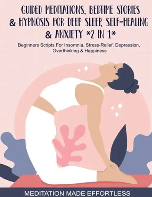 Guided Meditations, Bedtime Stories & Hypnosis For Deep Sleep, Self-Healing & Anxiety (2 In 1)Beginners Scripts For Insomnia, Stress-Relief, Depressio by Meditation Made Effortless