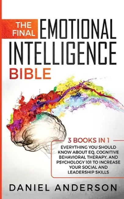 The Final Emotional Intelligence Bible: 3 Books in 1: Everything You Should Know About EQ, Cognitive Behavioral Therapy, and Psychology 101 to Increas by Daniel Anderson