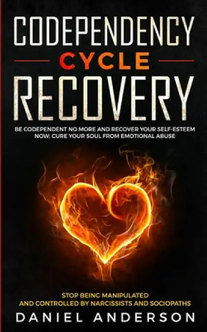 Codependency Cycle Recovery: Be Codependent No More and Recover Your Self-Esteem NOW, Cure Your Soul from Emotional Abuse - Stop Being Manipulated by Daniel Anderson