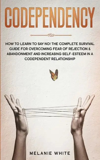 Codependency: How to Learn to Say No! The Complete Survival Guide for Overcoming Fear of Rejection & Abandonment and Increasing Self by Melanie White