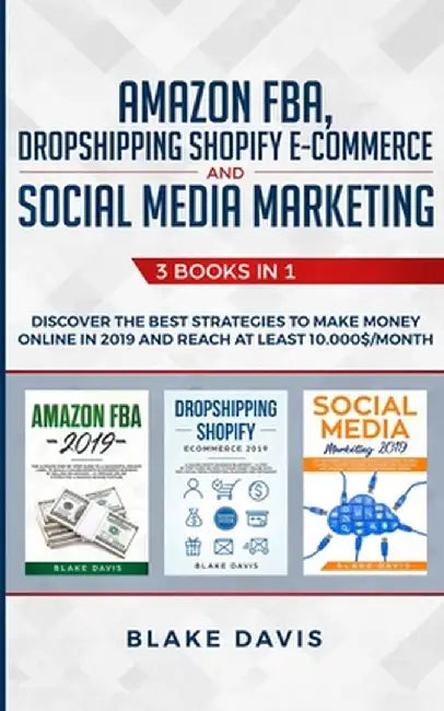 Amazon FBA, Dropshipping Shopify E-commerce and Social Media Marketing: 3 Books in 1 - Discover the Best Strategies to Make Money Online in 2019 and R by Blake Davis