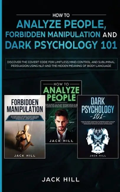 How to Analyze People, Forbidden Manipulation and Dark Psychology 101: Discover the Covert Code for Limitless Mind Control and Subliminal Persuasion U by Jack Hill