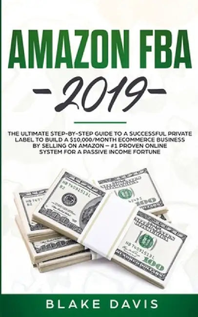 Amazon FBA 2019: The Ultimate Step-by-Step Guide to a Successful Private Label to Build a $10,000/Month E-Commerce Business By Selling by Blake Davis
