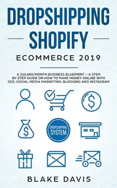 Dropshipping Shopify E-Commerce 2019: A $10,000/Month Business Blueprint -A Step by Step Guide on How to Make Money Online with SEO, Social Media Mark by Blake Davis
