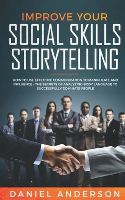 Improve Your Social Skills and Storytelling: How to Use Effective Communication to Manipulate and Influence - The Secrets of Analyzing Body Language t by Daniel Anderson