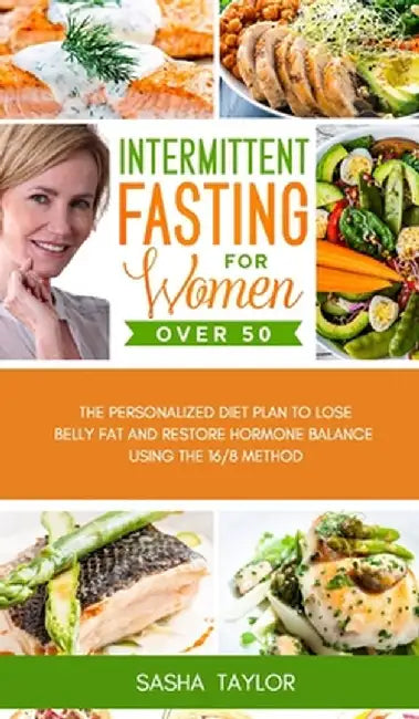 Intermittent Fasting for Women Over 50: The Personalized Diet Plan to Lose Belly Fat and Restore Hormone Balance Using the 16/8 Method by Sasha Taylor