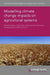 Modelling Climate Change Impacts on Agricultural Systems by Claas Nendel