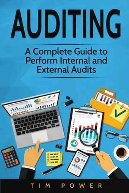 Auditing: A Complete Guide to Perform Internal and External Audits by Tim Power