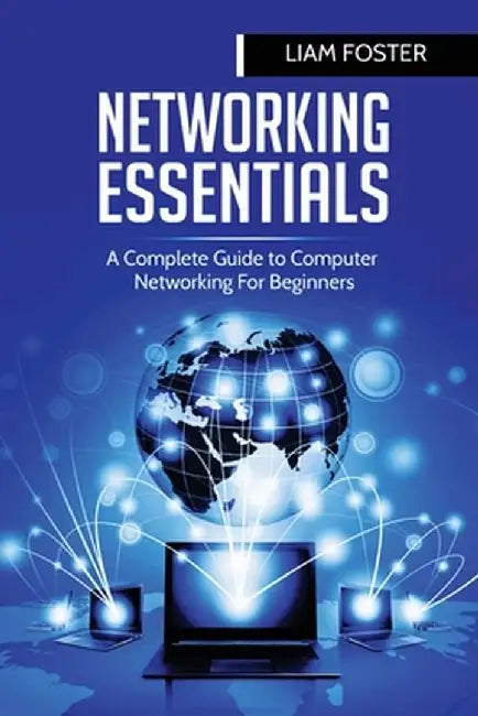 Networking Essentials: A Complete Guide to Computer Networking For Beginners by Liam Foster