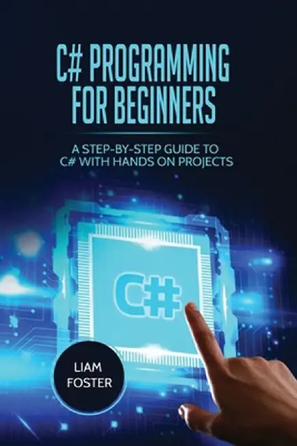 C# Programming For Beginners: A Step-by-Step Guide to C# With Hands on Projects by Liam Foster