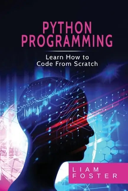 Pyton Programming: Learn How to Code From Scratch by Liam Foster