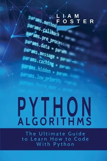 Python Algorithms: The Ultimate Guide to Learn How to Code With Python by Liam Foster
