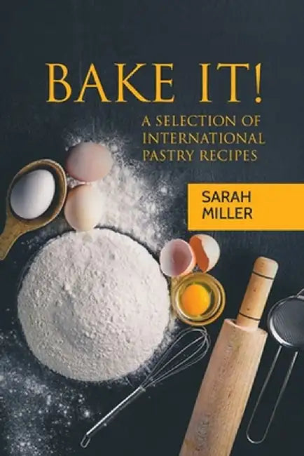 Bake It!: A Selection of International Pastry Recipes by Sarah Miller
