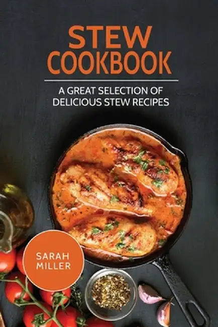 Stew Cookbook: A Great Selection of Delicious Stew Recipes by Sarah Miller