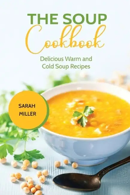 The Soup Cookbook: Delicious Warm and Cold Soup Recipes by Sarah Miller