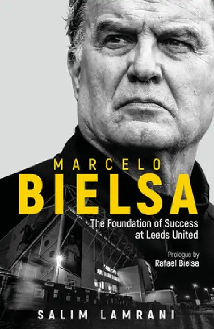 Marcelo Bielsa: The Foundation of Success at Leeds United by Salim Lamrani