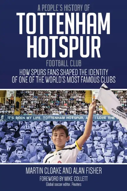 A People's History of Tottenham Hotspur Football Club: How Spurs Fans Shaped the Identity of One of the World's Most Famous Clubs by Martin Cloake