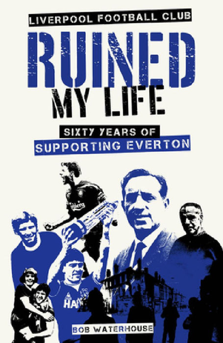 Liverpool FC Ruined My Life: Sixty Years of Supporting Everton by Robert Waterhouse