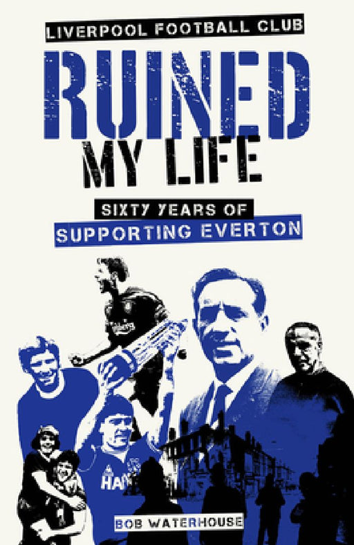 Liverpool FC Ruined My Life: Sixty Years of Supporting Everton by Robert Waterhouse