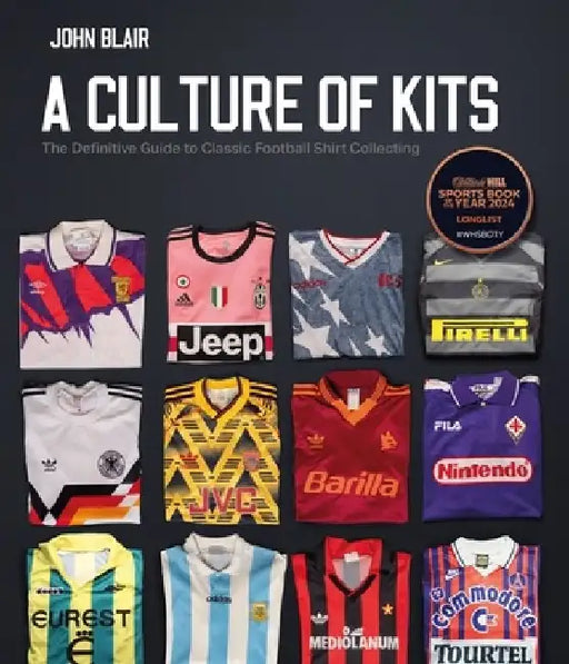 A Culture of Kits: The Definitive Guide to Classic Football Shirt Collecting by John Blair